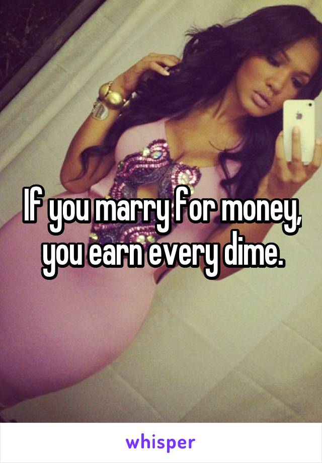 If you marry for money, you earn every dime.