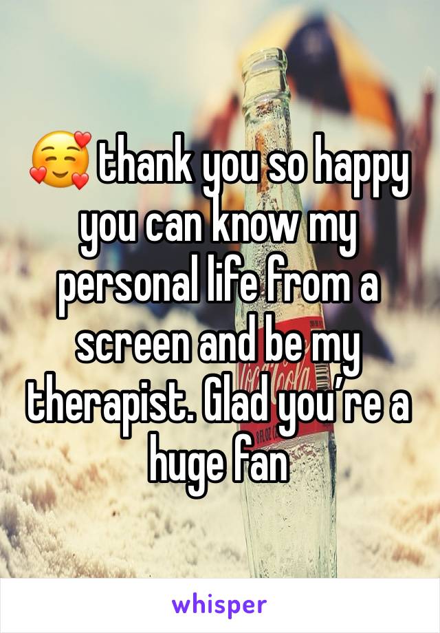 🥰 thank you so happy you can know my personal life from a screen and be my therapist. Glad you’re a huge fan 