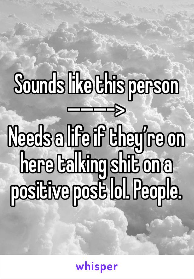 Sounds like this person 
———->
Needs a life if they’re on here talking shit on a positive post lol. People.