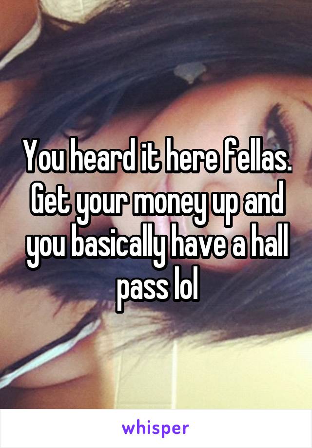 You heard it here fellas. Get your money up and you basically have a hall pass lol