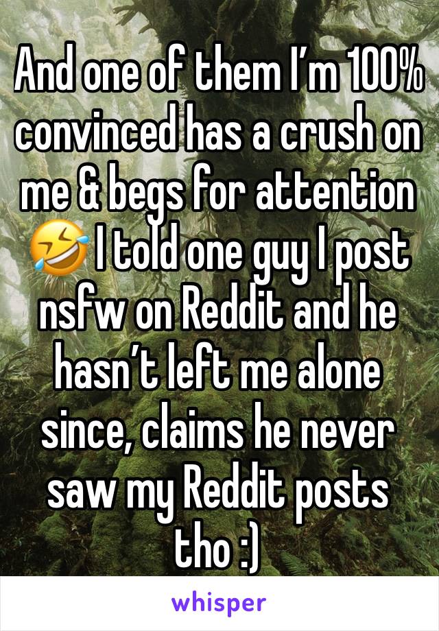 And one of them I’m 100% convinced has a crush on me & begs for attention 🤣 I told one guy I post nsfw on Reddit and he hasn’t left me alone since, claims he never saw my Reddit posts tho :) 