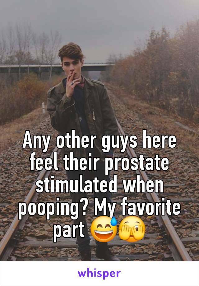 Any other guys here feel their prostate stimulated when pooping? My favorite part 😅🫣