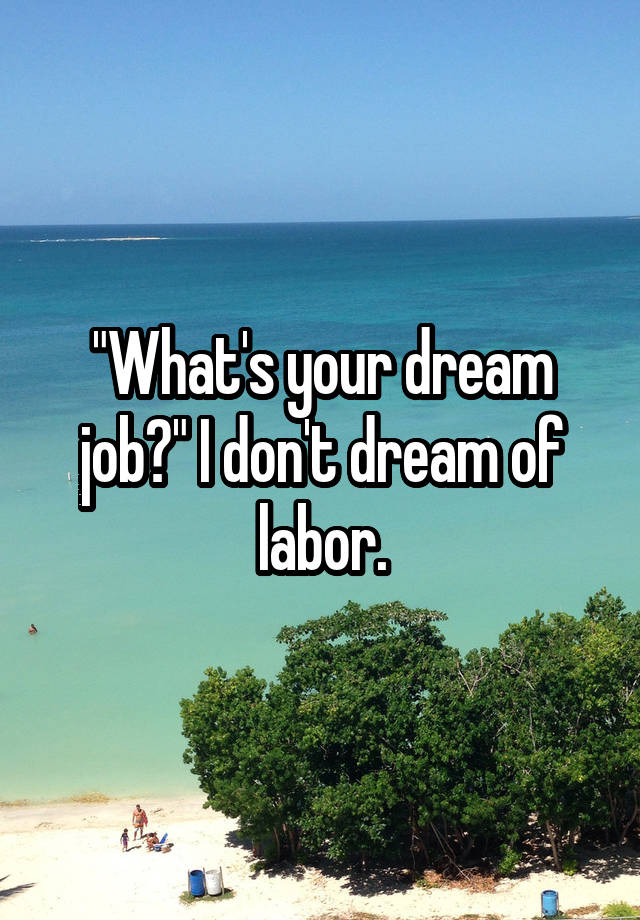 "What's your dream job?" I don't dream of labor.
