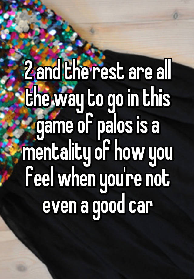 2 and the rest are all the way to go in this game of palos is a mentality of how you feel when you're not even a good car