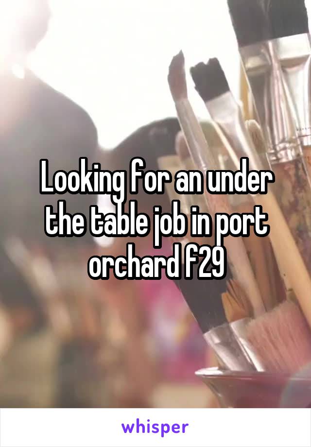 Looking for an under the table job in port orchard f29