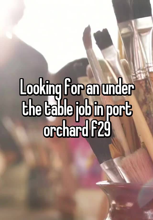 Looking for an under the table job in port orchard f29