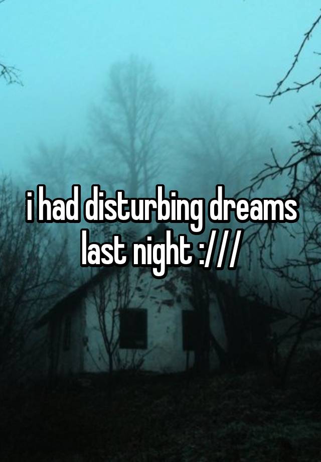 i had disturbing dreams last night :///