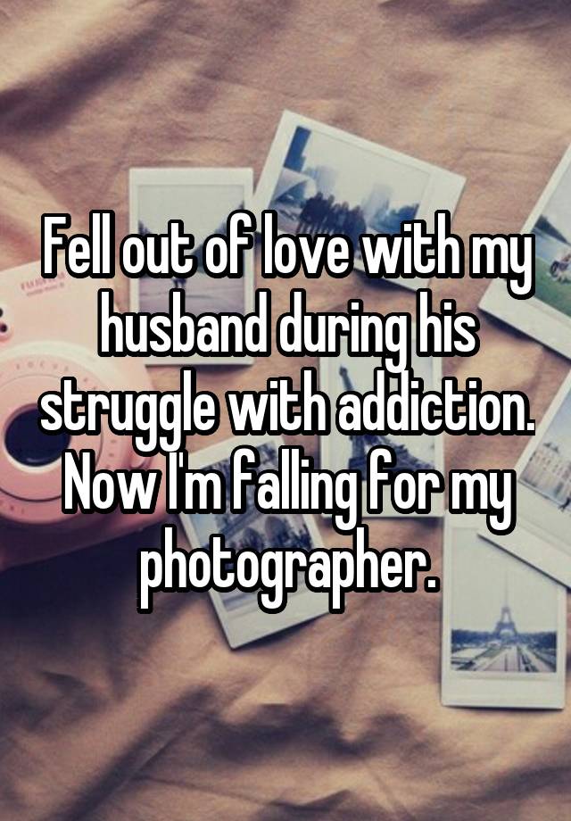 Fell out of love with my husband during his struggle with addiction. Now I'm falling for my photographer.