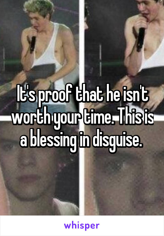 It's proof that he isn't worth your time. This is a blessing in disguise. 