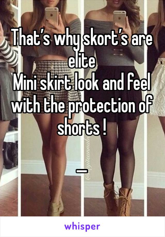 That’s why skort’s are elite 
Mini skirt look and feel with the protection of shorts !

—
