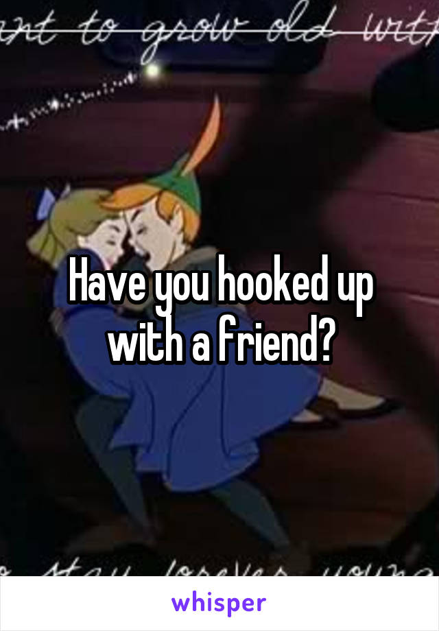 Have you hooked up with a friend?