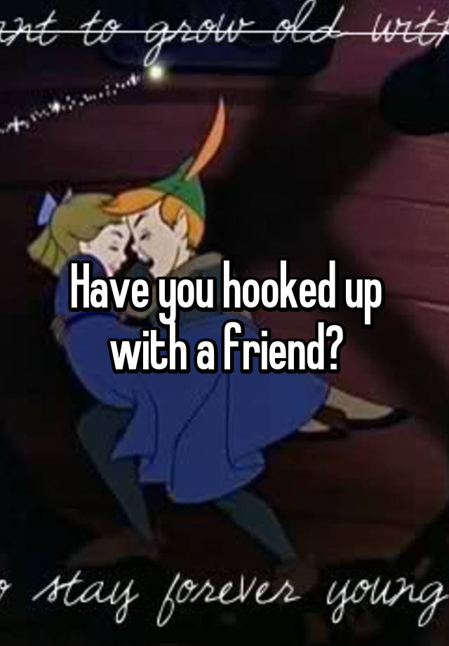 Have you hooked up with a friend?