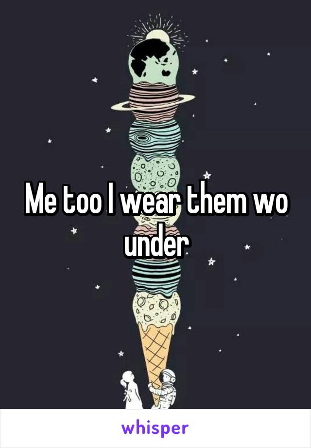 Me too I wear them wo under