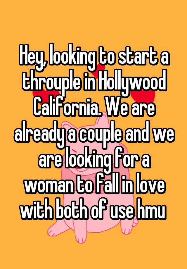 Hey, looking to start a throuple in Hollywood California. We are already a couple and we are looking for a woman to fall in love with both of use hmu 