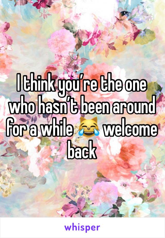 I think you’re the one who hasn’t been around for a while 😹 welcome back