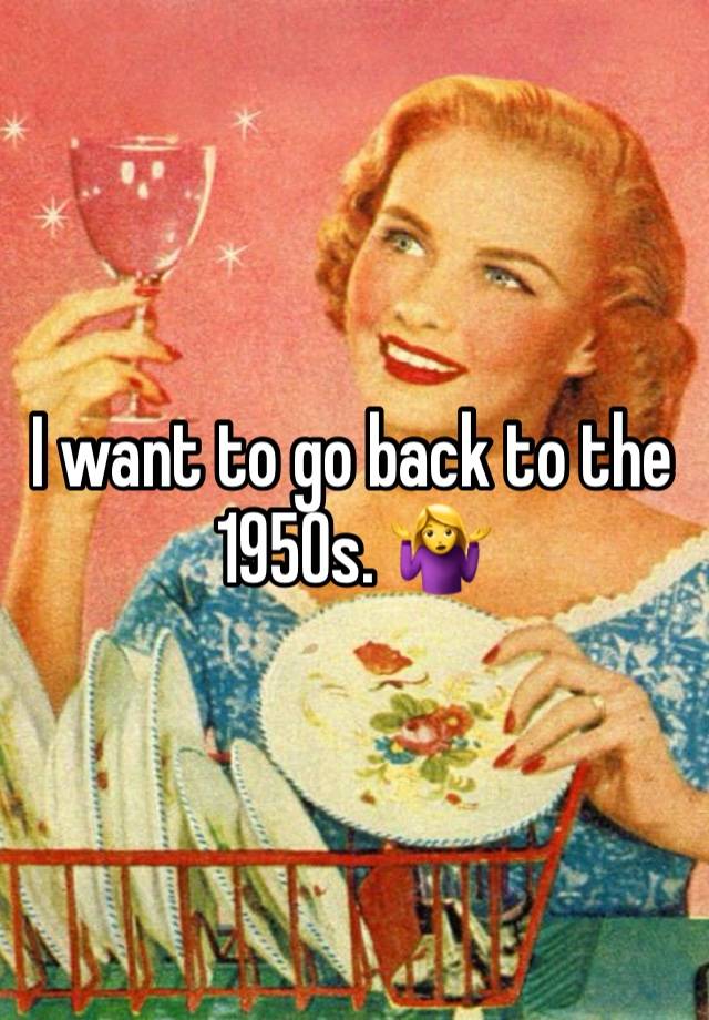 I want to go back to the 1950s. 🤷‍♀️