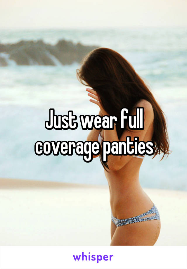 Just wear full coverage panties