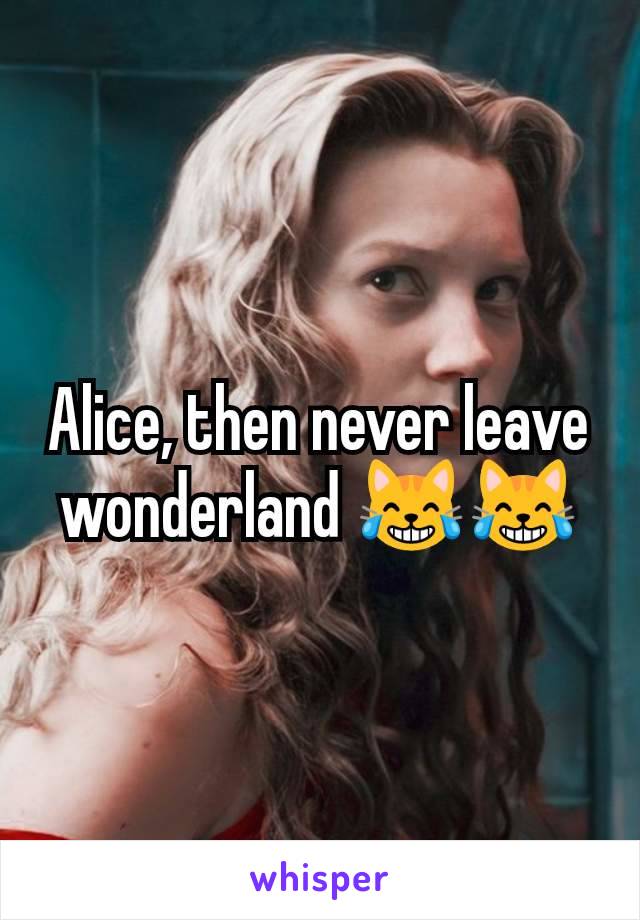 Alice, then never leave wonderland 😹😹