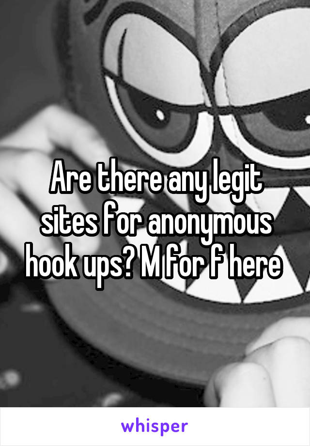 Are there any legit sites for anonymous hook ups? M for f here 