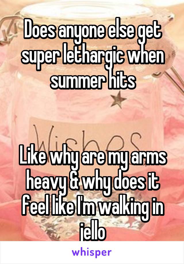 Does anyone else get super lethargic when summer hits


Like why are my arms heavy & why does it feel like I'm walking in jello