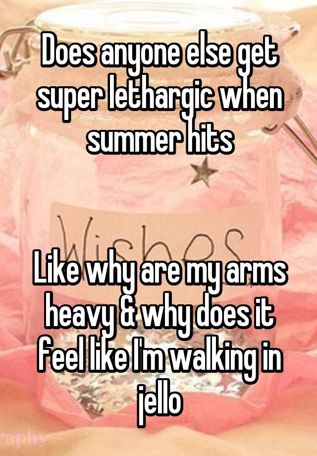 Does anyone else get super lethargic when summer hits


Like why are my arms heavy & why does it feel like I'm walking in jello