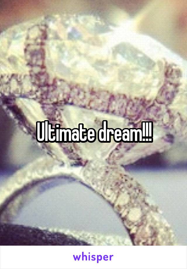 Ultimate dream!!!