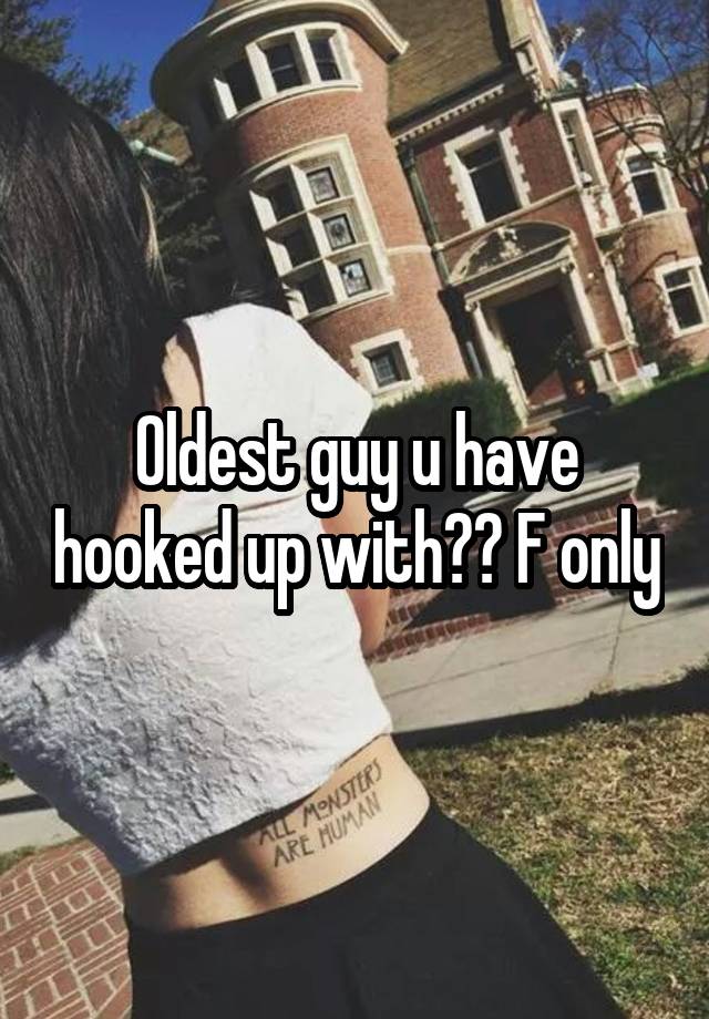 Oldest guy u have hooked up with?? F only