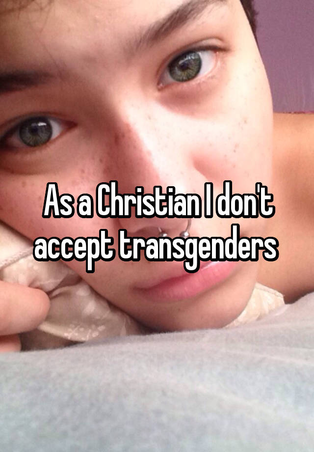 As a Christian I don't accept transgenders 