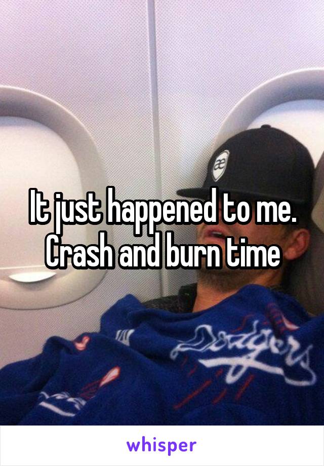 It just happened to me. Crash and burn time