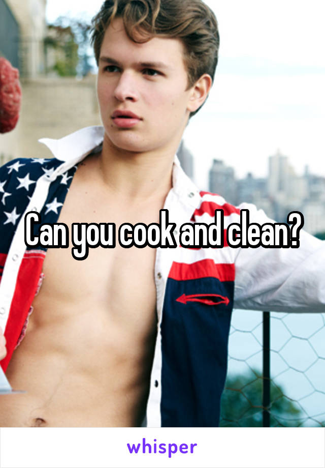 Can you cook and clean?