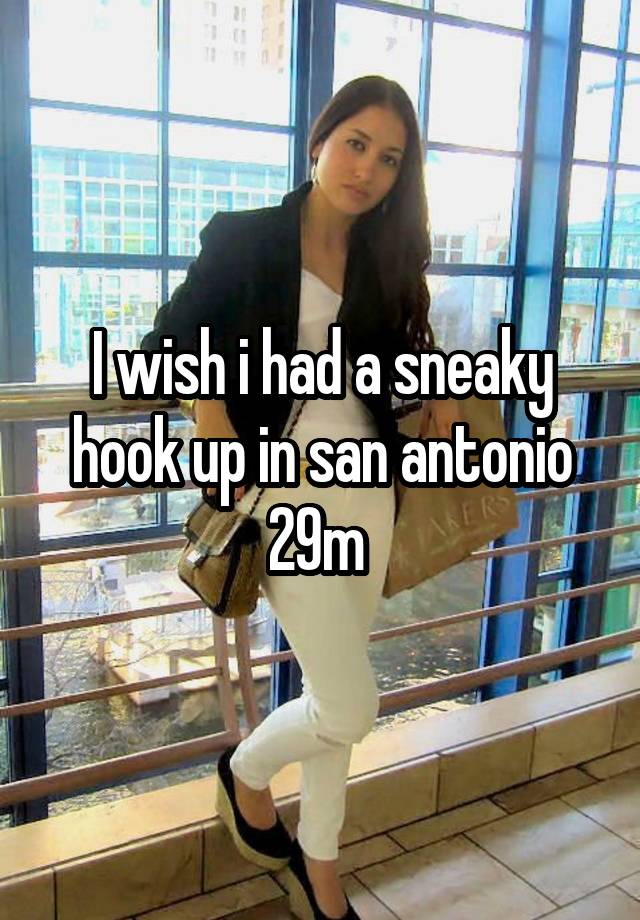 I wish i had a sneaky hook up in san antonio 29m 