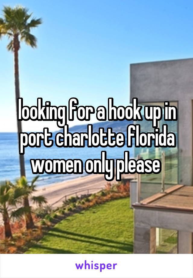 looking for a hook up in port charlotte florida women only please 