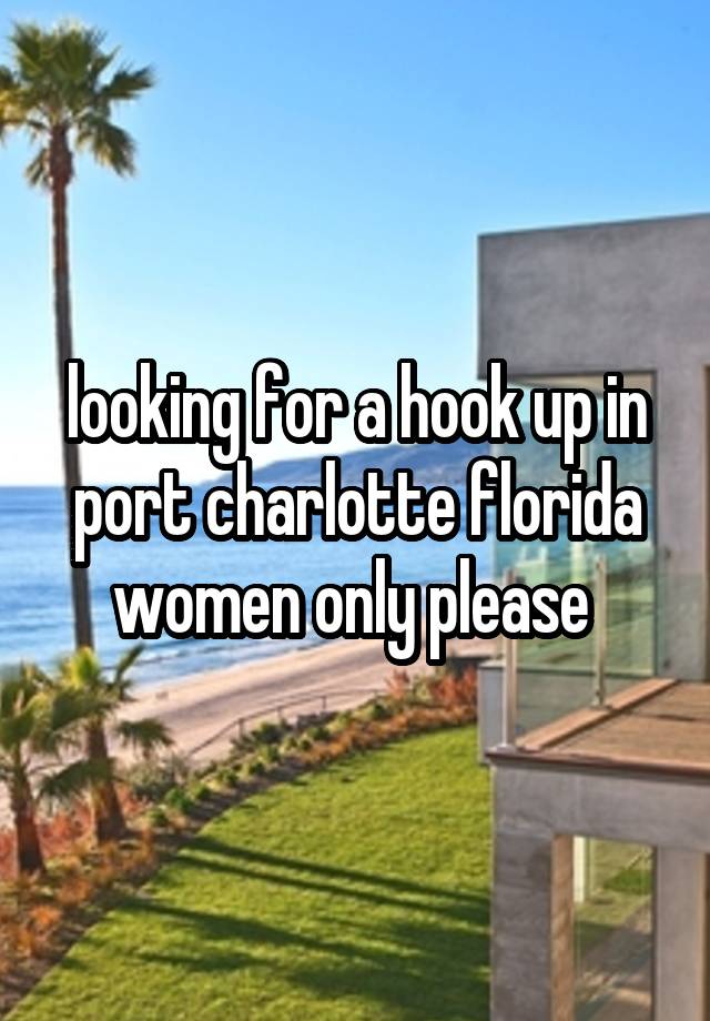 looking for a hook up in port charlotte florida women only please 