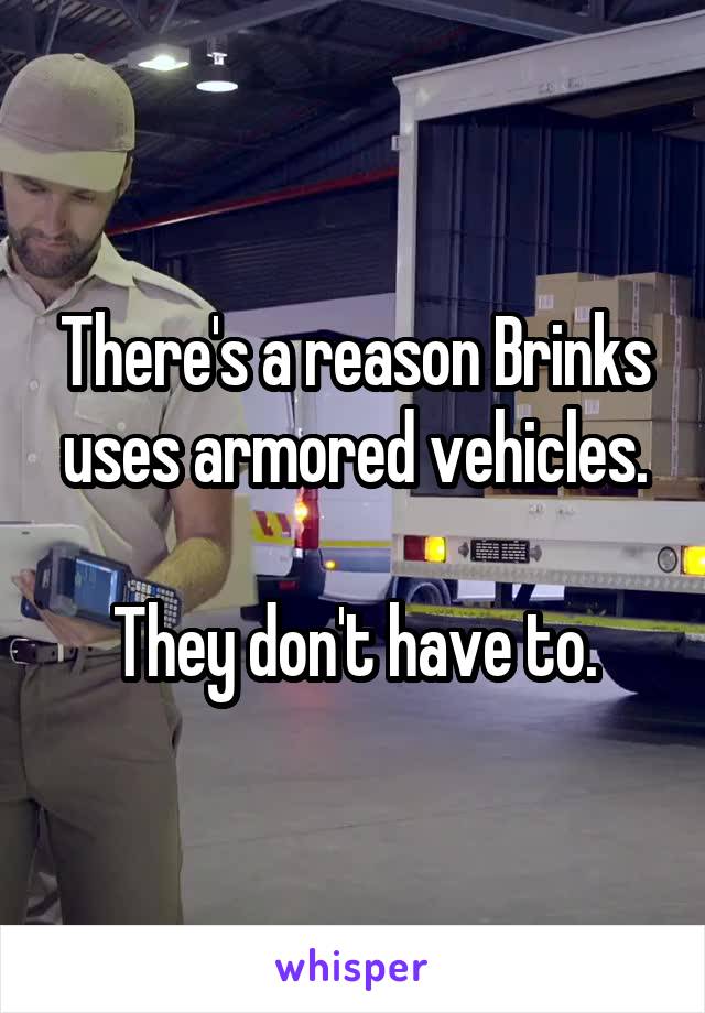 There's a reason Brinks uses armored vehicles.

They don't have to.