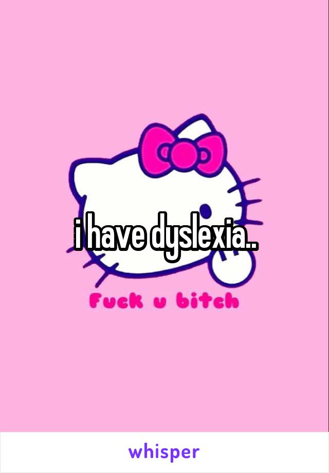 i have dyslexia..