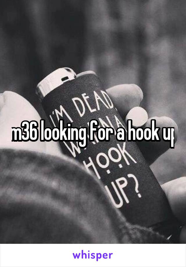 m36 looking for a hook up