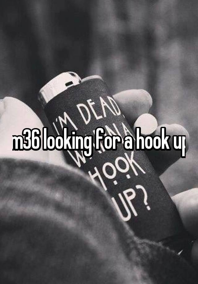 m36 looking for a hook up