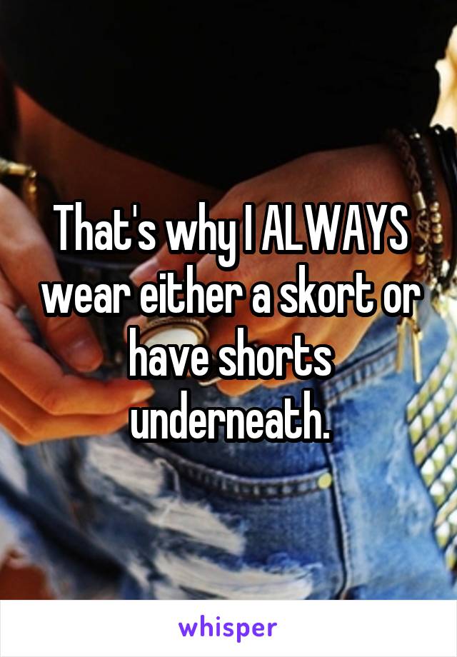 That's why I ALWAYS wear either a skort or have shorts underneath.