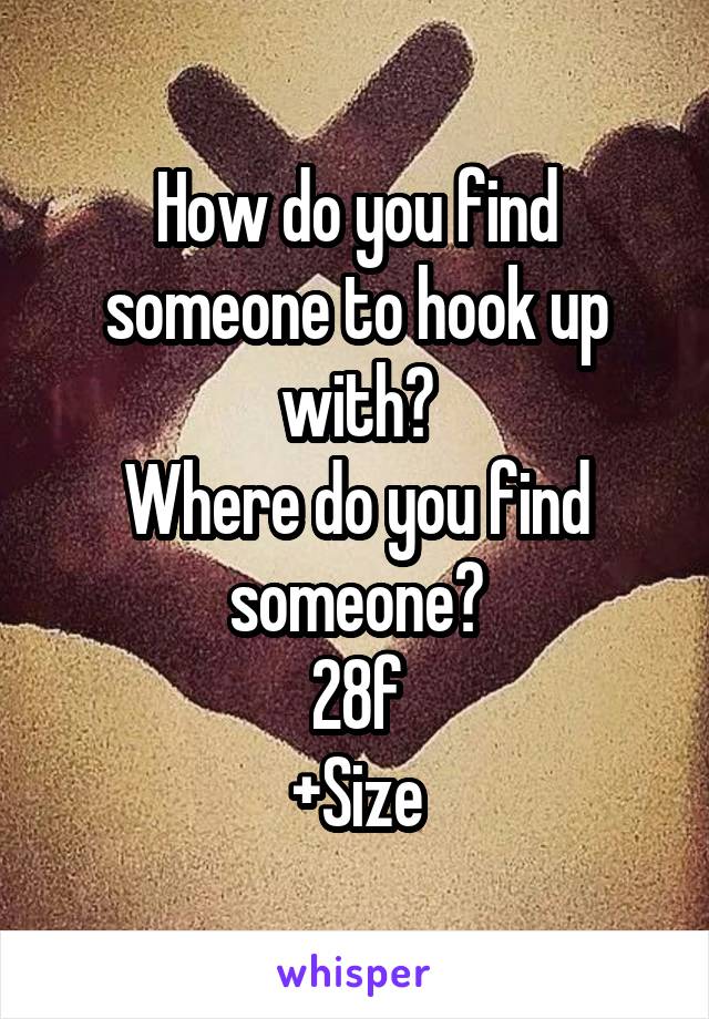 How do you find someone to hook up with?
Where do you find someone?
28f
+Size