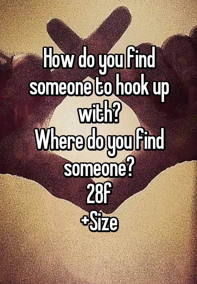 How do you find someone to hook up with?
Where do you find someone?
28f
+Size