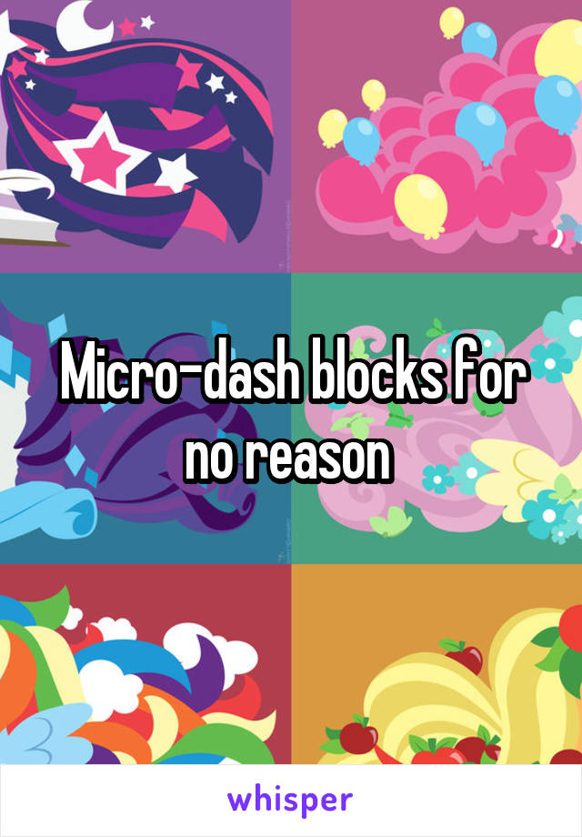 Micro-dash blocks for no reason 