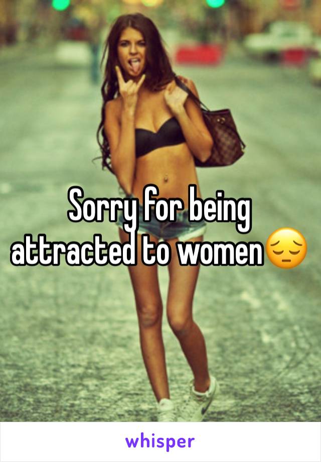 Sorry for being attracted to women😔