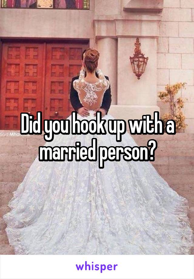 Did you hook up with a married person?