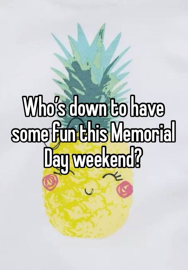 Who’s down to have some fun this Memorial Day weekend?