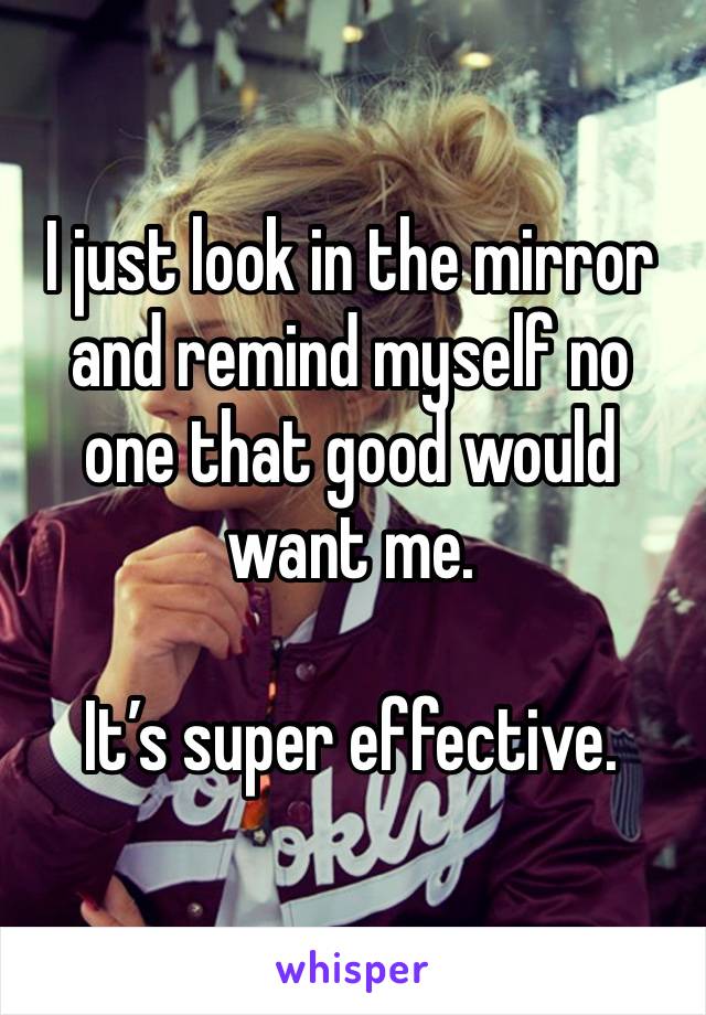 I just look in the mirror and remind myself no one that good would want me.

It’s super effective.