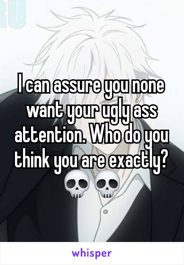 I can assure you none want your ugly ass attention. Who do you think you are exactly?💀💀