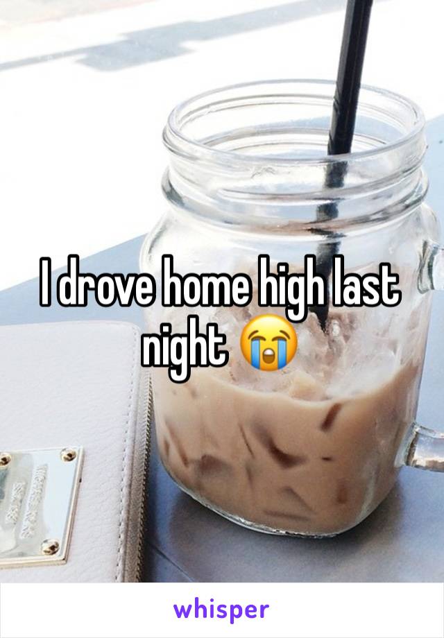 I drove home high last night 😭