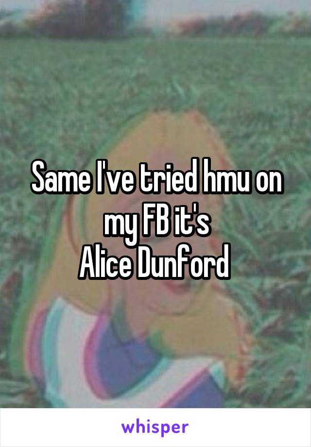 Same I've tried hmu on my FB it's
Alice Dunford 