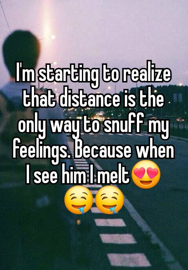 I'm starting to realize that distance is the only way to snuff my feelings. Because when I see him I melt😍🤤🤤