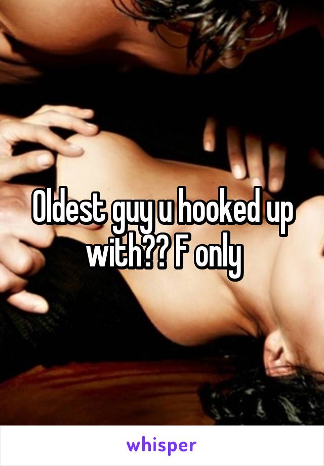 Oldest guy u hooked up with?? F only